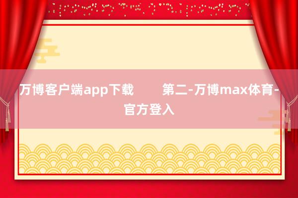 万博客户端app下载        第二-万博max体育-官方登入