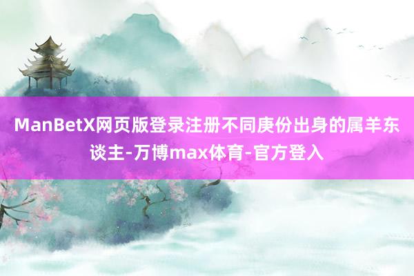 ManBetX网页版登录注册不同庚份出身的属羊东谈主-万博max体育-官方登入