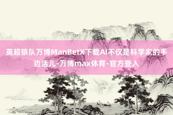 英超狼队万博ManBetX下载AI不仅是科学家的手边活儿-万博max体育-官方登入