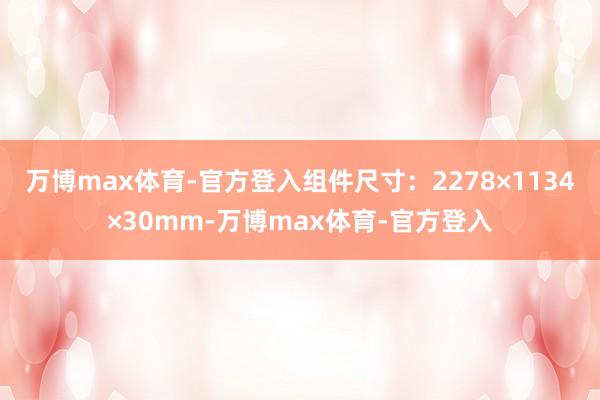 万博max体育-官方登入组件尺寸：2278×1134×30mm-万博max体育-官方登入