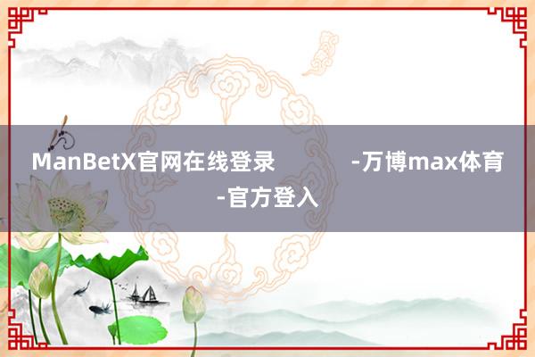 ManBetX官网在线登录 -万博max体育-官方登入