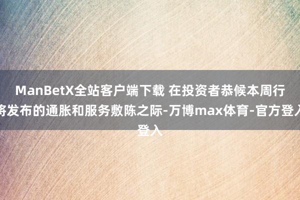 ManBetX全站客户端下载 在投资者恭候本周行将发布的通胀和服务敷陈之际-万博max体育-官方登入