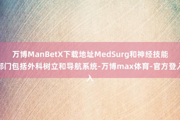 万博ManBetX下载地址MedSurg和神经技能部门包括外科树立和导航系统-万博max体育-官方登入