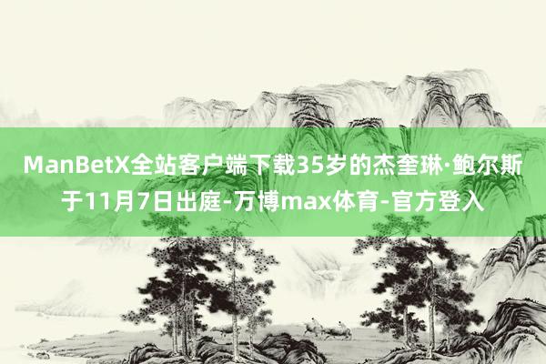 ManBetX全站客户端下载35岁的杰奎琳·鲍尔斯于11月7日出庭-万博max体育-官方登入