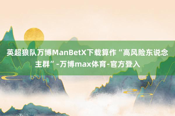 英超狼队万博ManBetX下载算作“高风险东说念主群”-万博max体育-官方登入