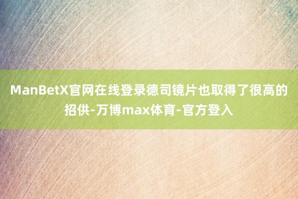 ManBetX官网在线登录德司镜片也取得了很高的招供-万博max体育-官方登入