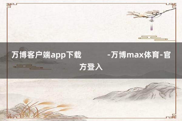 万博客户端app下载            -万博max体育-官方登入