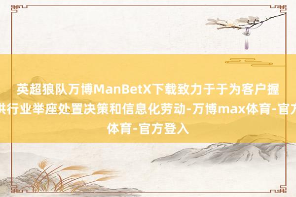 英超狼队万博ManBetX下载致力于于为客户握续提供行业举座处置决策和信息化劳动-万博max体育-官方登入