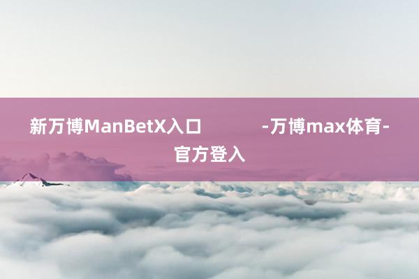 新万博ManBetX入口            -万博max体育-官方登入