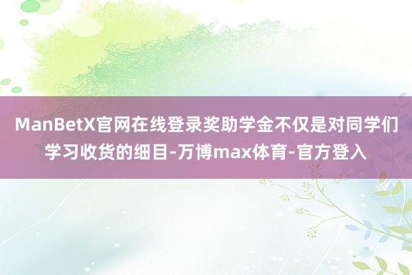 ManBetX官网在线登录奖助学金不仅是对同学们学习收货的细目-万博max体育-官方登入