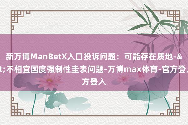 新万博ManBetX入口投诉问题：可能存在质地->不相宜国度强制性圭表问题-万博max体育-官方登入