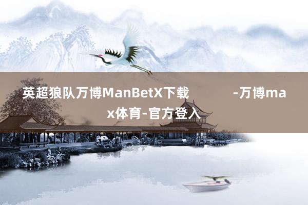 英超狼队万博ManBetX下载            -万博max体育-官方登入
