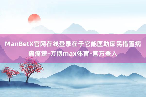 ManBetX官网在线登录在于它能匡助庶民措置病痛痛楚-万博max体育-官方登入