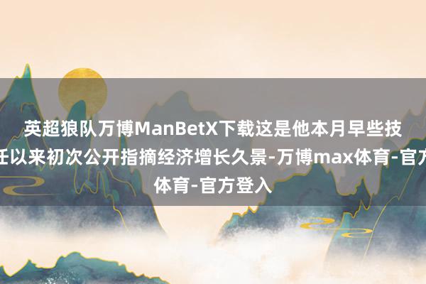 英超狼队万博ManBetX下载这是他本月早些技艺上任以来初次公开指摘经济增长久景-万博max体育-官方登入