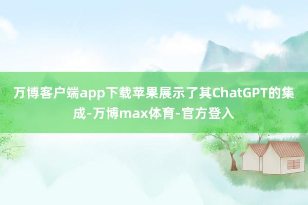 万博客户端app下载　　苹果展示了其ChatGPT的集成-万博max体育-官方登入