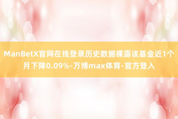 ManBetX官网在线登录历史数据裸露该基金近1个月下降0.09%-万博max体育-官方登入
