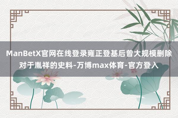 ManBetX官网在线登录雍正登基后曾大规模删除对于胤祥的史料-万博max体育-官方登入