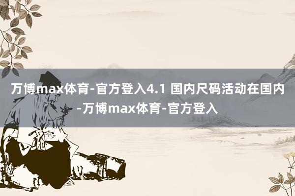 万博max体育-官方登入4.1 国内尺码活动在国内-万博max体育-官方登入